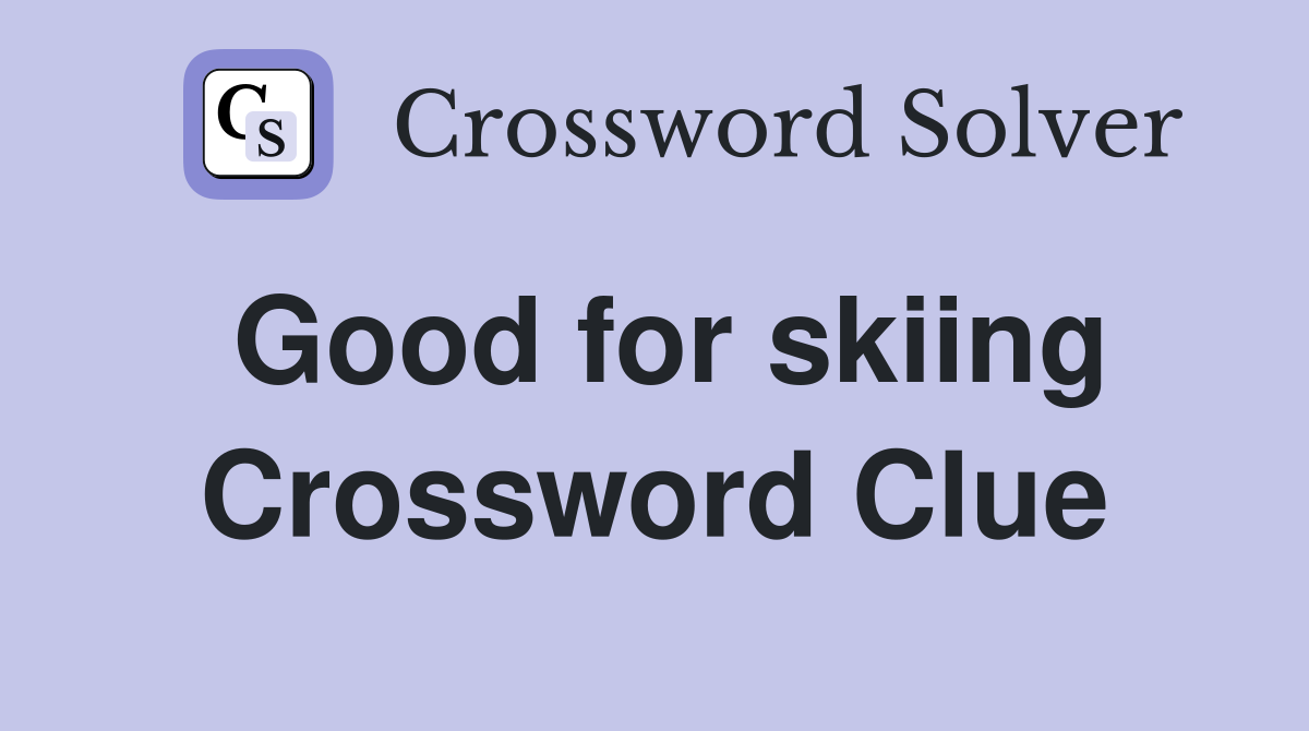 Good for skiing Crossword Clue