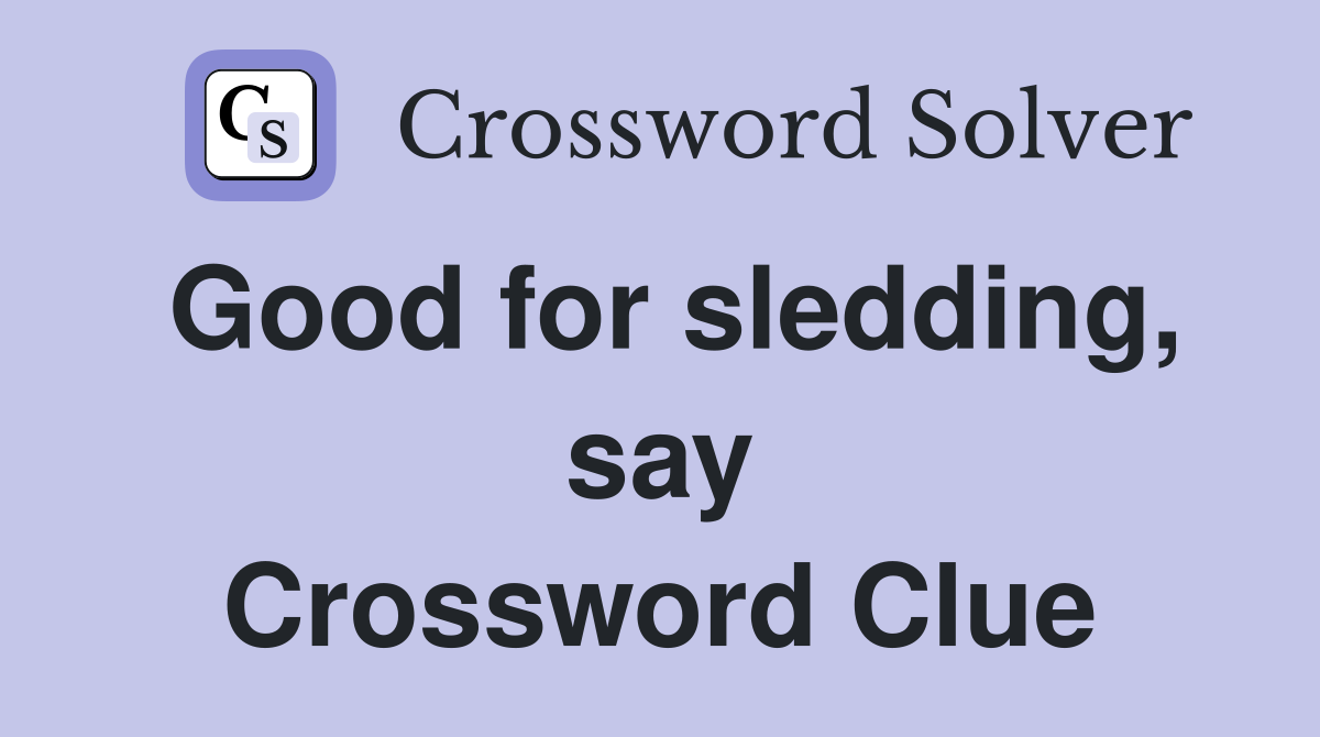 Good for sledding, say Crossword Clue