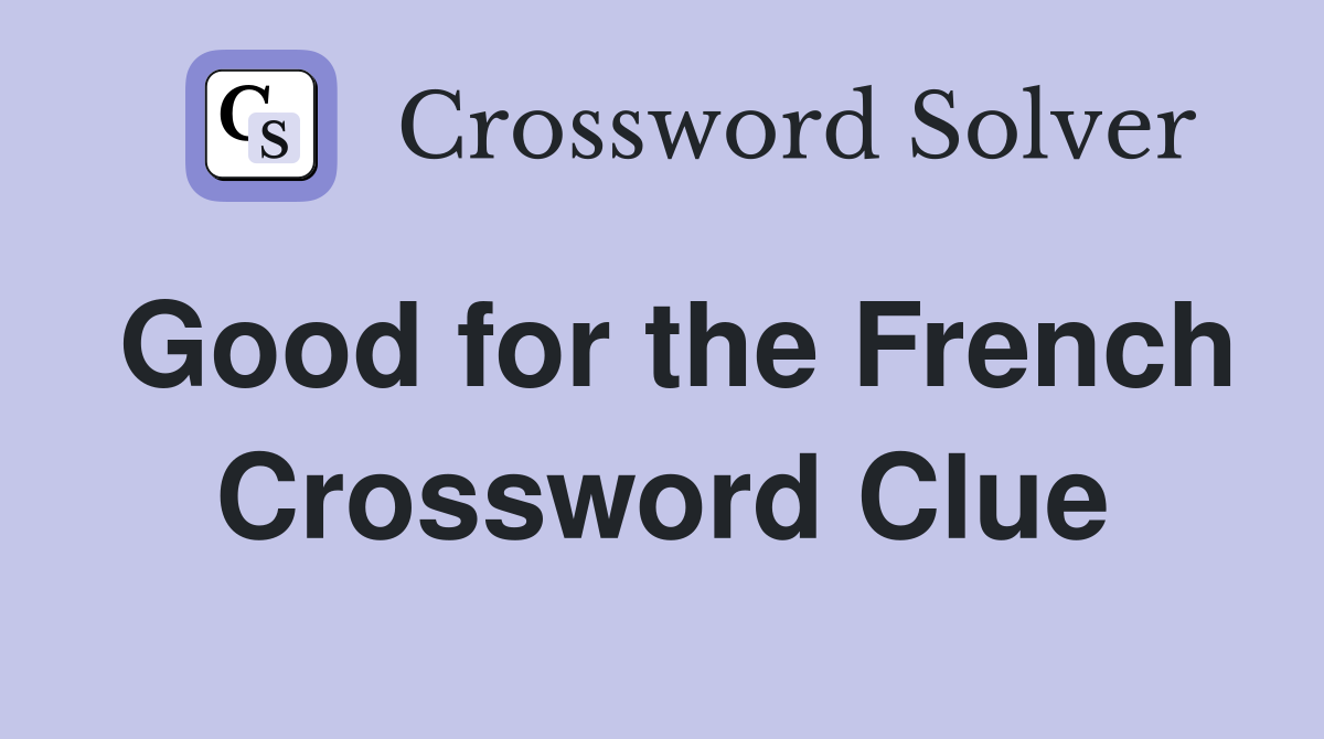 Good for the French Crossword Clue