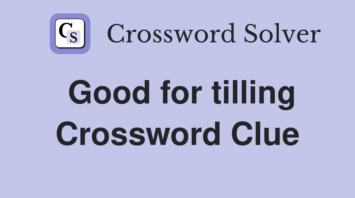 Good for tilling Crossword Clue