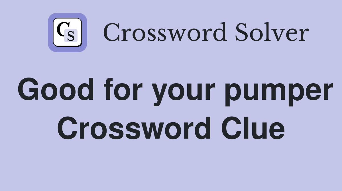 Good for your pumper Crossword Clue