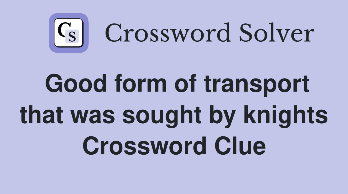 Good form of transport that was sought by knights Crossword Clue