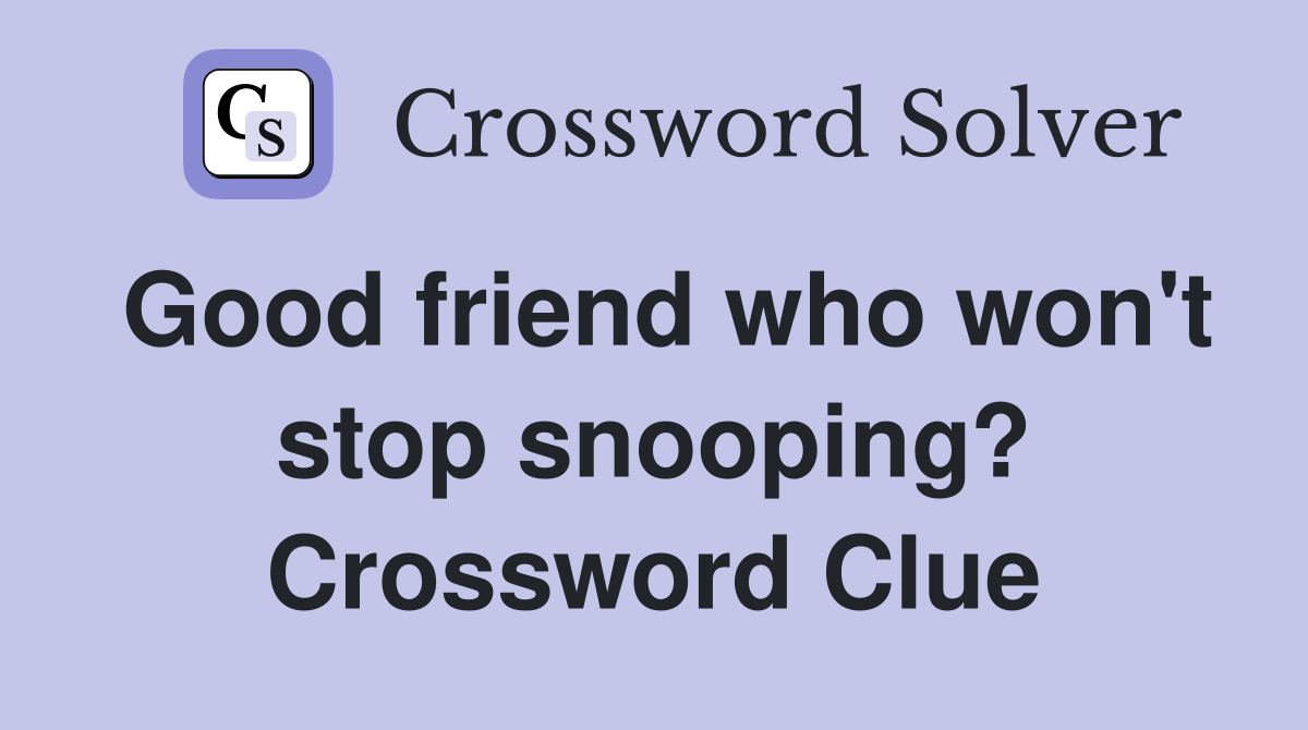 Good friend who won't stop snooping? Crossword Clue