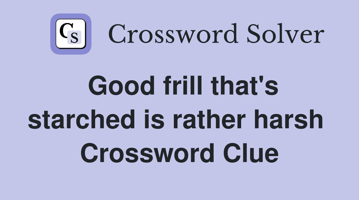 Good frill that's starched is rather harsh  Crossword Clue