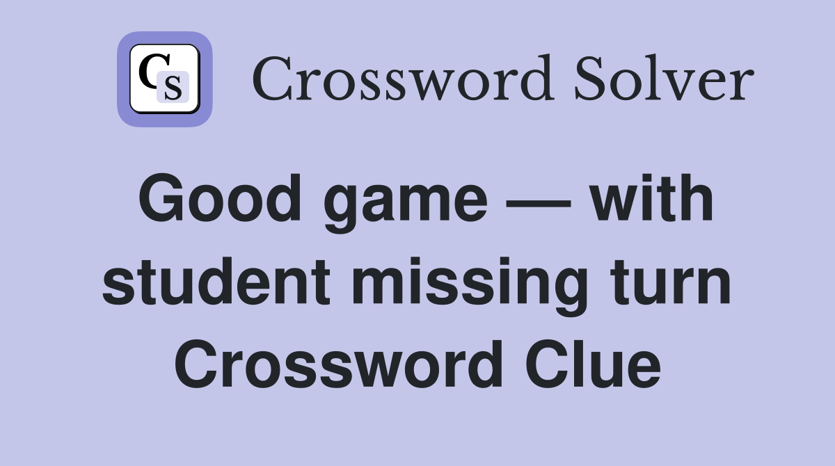 Good game — with student missing turn Crossword Clue