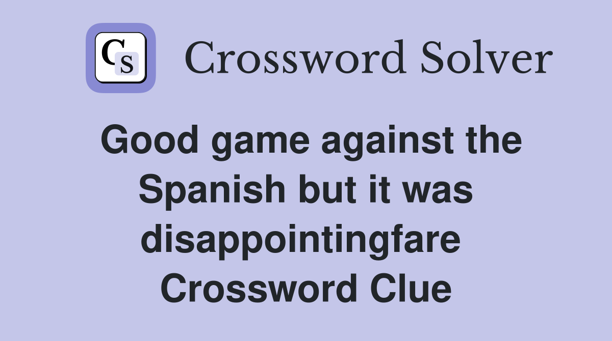Good game against the Spanish but it was disappointingfare  Crossword Clue