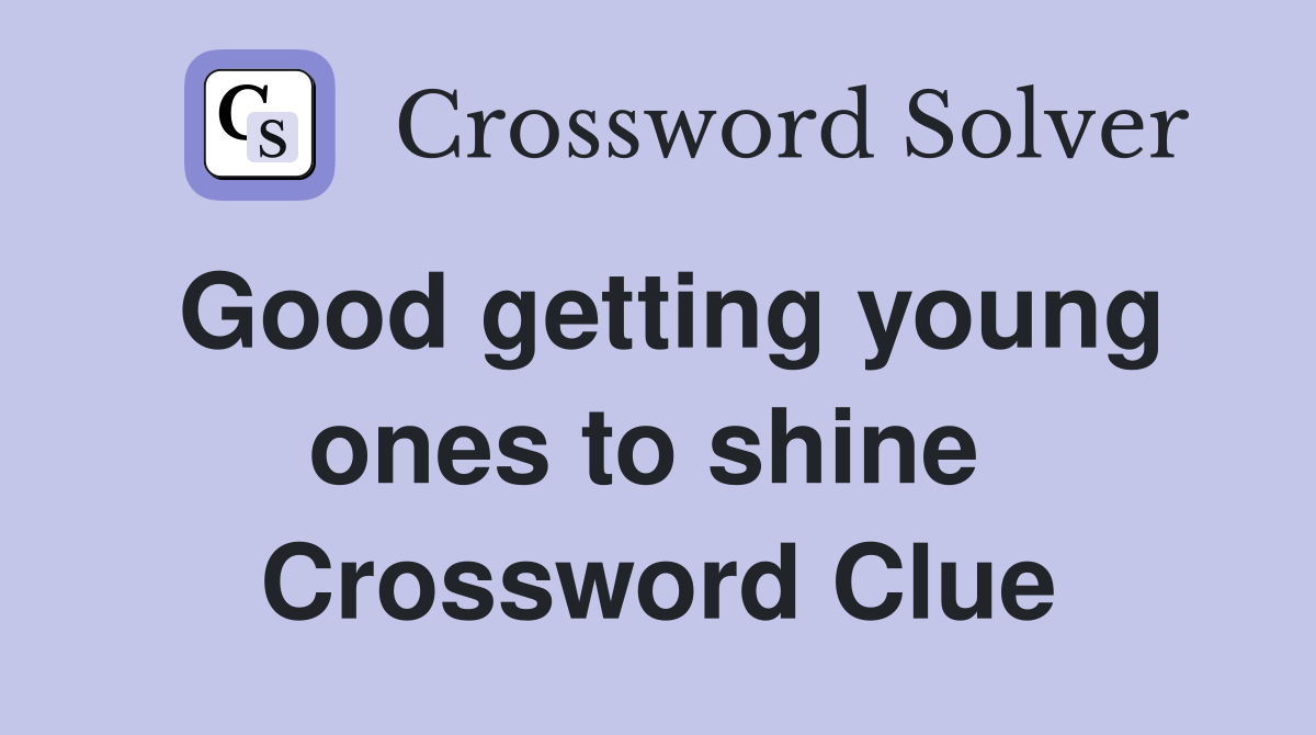 Good getting young ones to shine  Crossword Clue