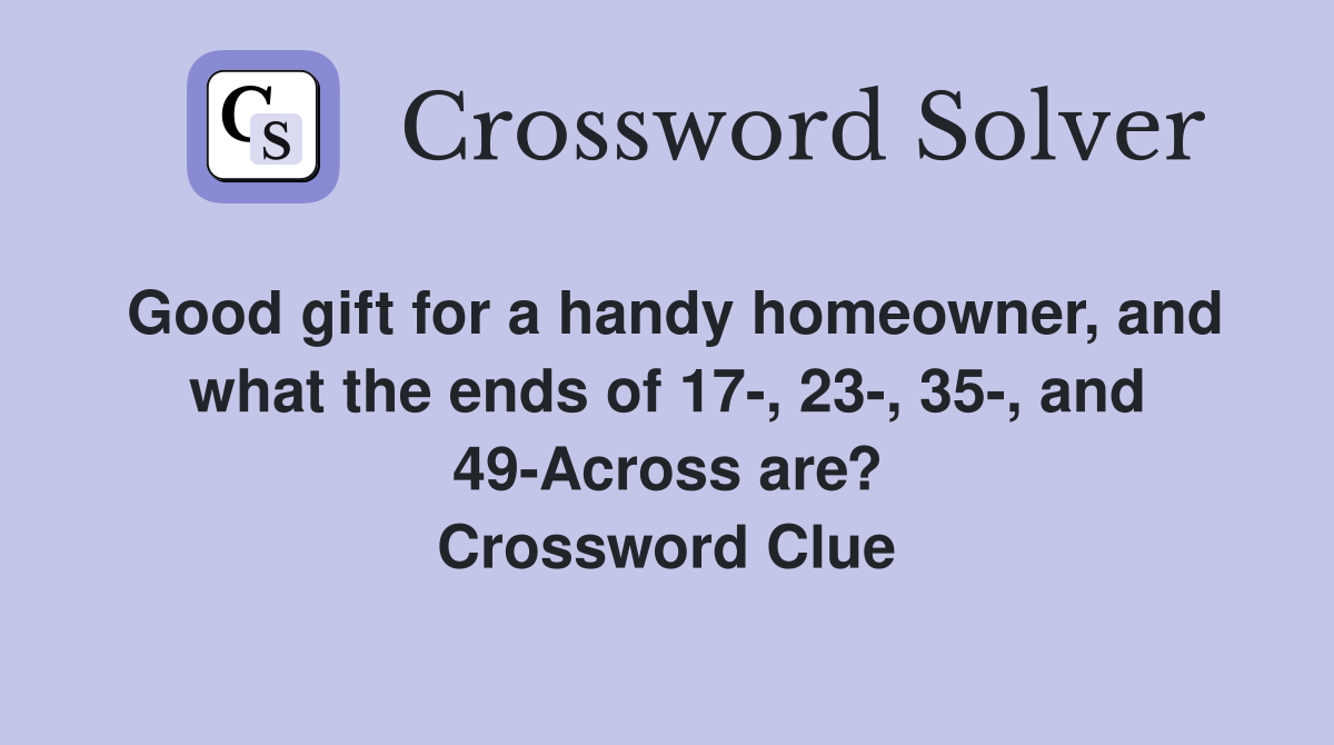 Good gift for a handy homeowner, and what the ends of 17-, 23-, 35-, and 49-Across are? Crossword Clue