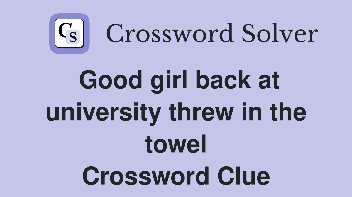 Good girl back at university threw in the towel Crossword Clue