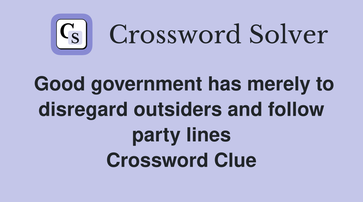 Good government has merely to disregard outsiders and follow party lines Crossword Clue