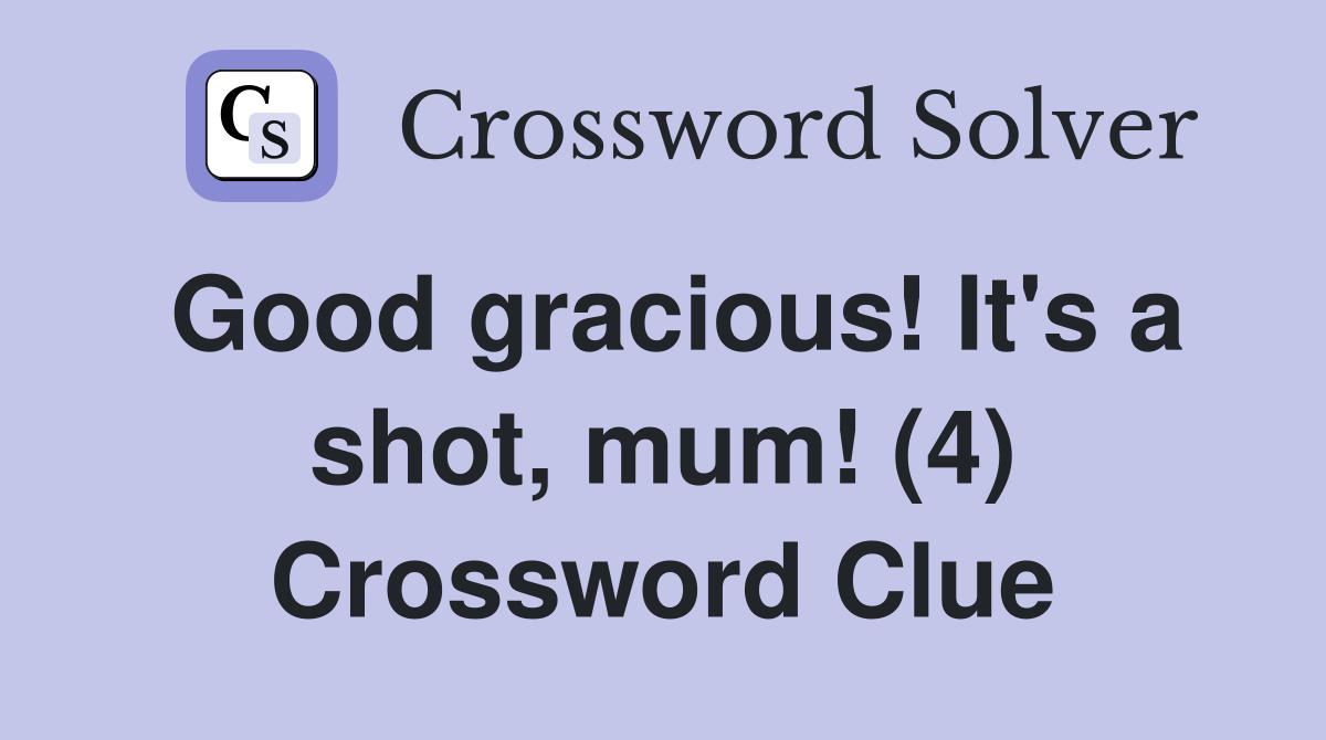 Good gracious! It's a shot, mum! (4) Crossword Clue