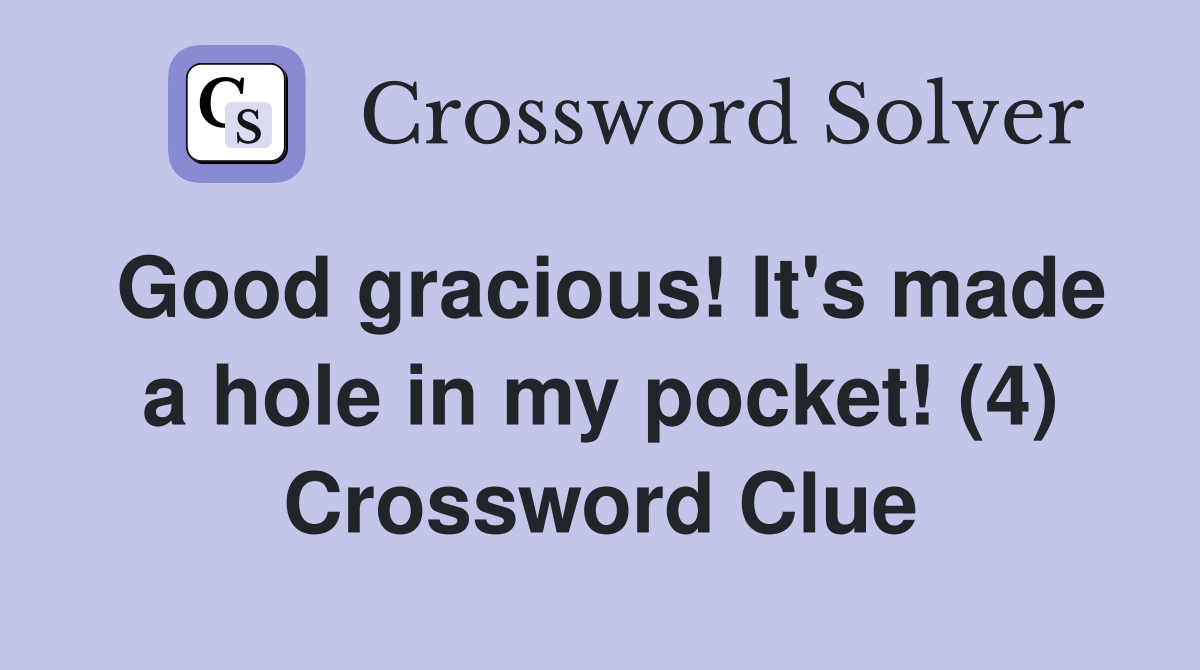 Good gracious! It's made a hole in my pocket! (4) Crossword Clue