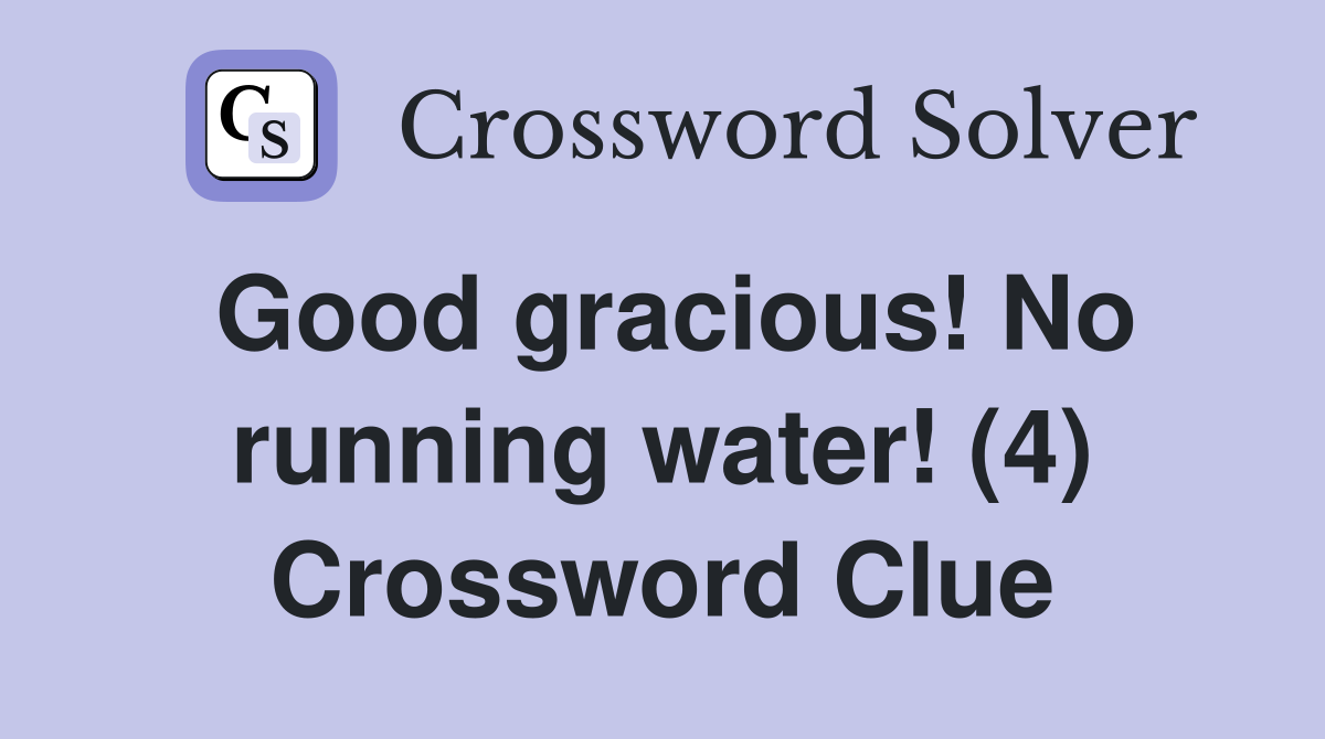 Good gracious! No running water! (4) Crossword Clue