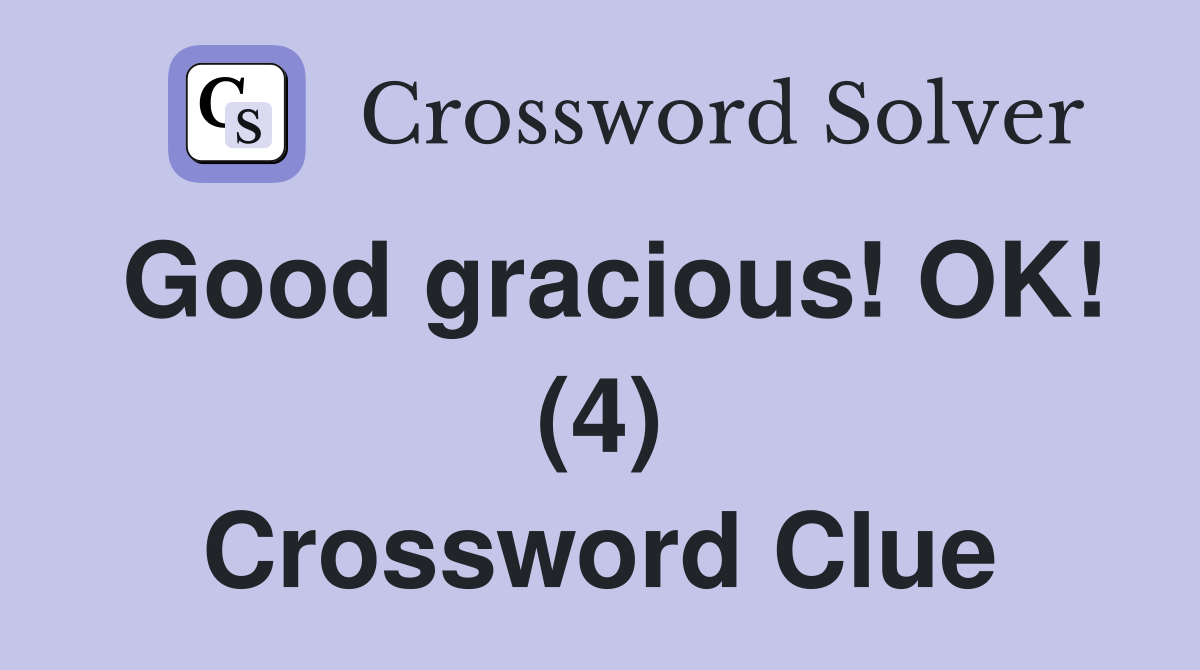 Good gracious! OK! (4) Crossword Clue