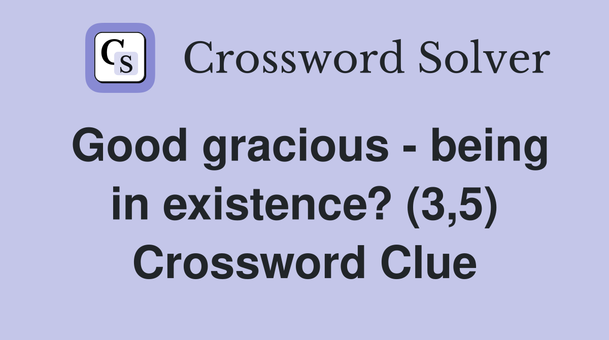 Good gracious - being in existence? (3,5) Crossword Clue