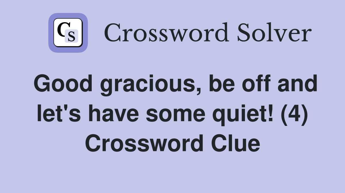 Good gracious, be off and let's have some quiet! (4) Crossword Clue