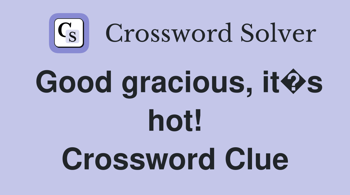 Good gracious, it�s hot! Crossword Clue