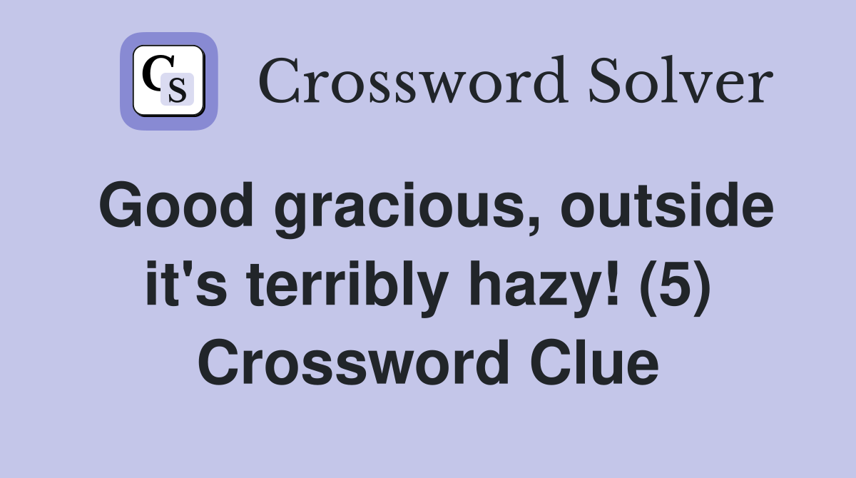 Good gracious, outside it's terribly hazy! (5) Crossword Clue