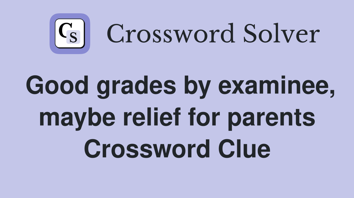 Good grades by examinee, maybe relief for parents Crossword Clue