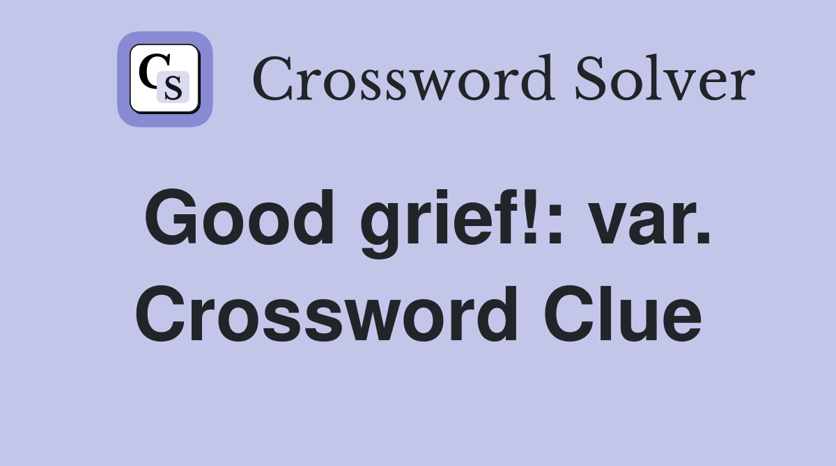 Good grief!: var. Crossword Clue