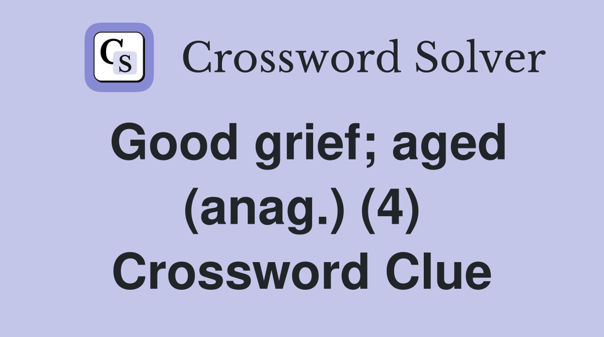 Good grief; aged (anag.) (4) Crossword Clue