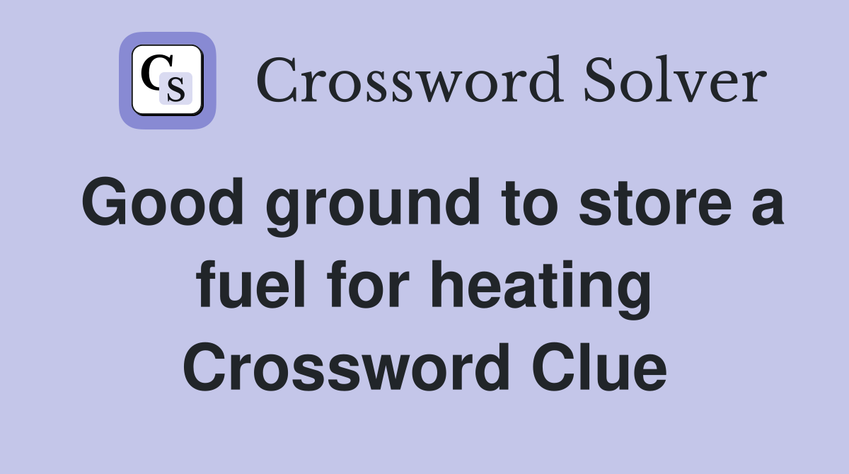 Good ground to store a fuel for heating Crossword Clue