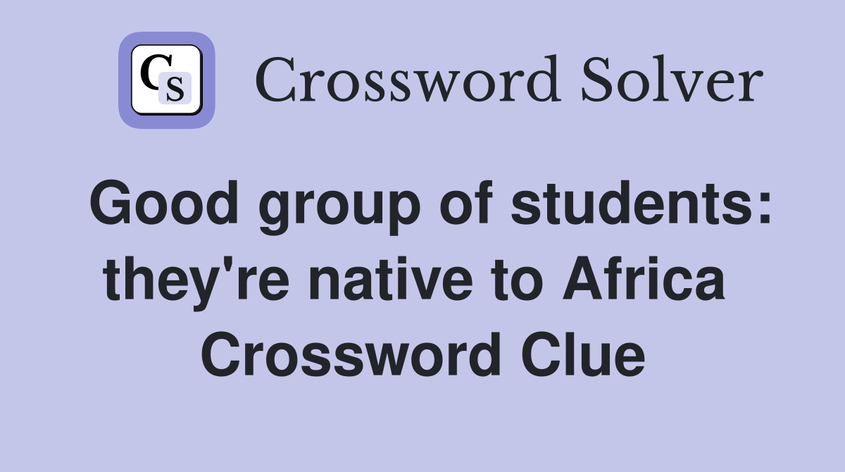 Good group of students: they're native to Africa  Crossword Clue