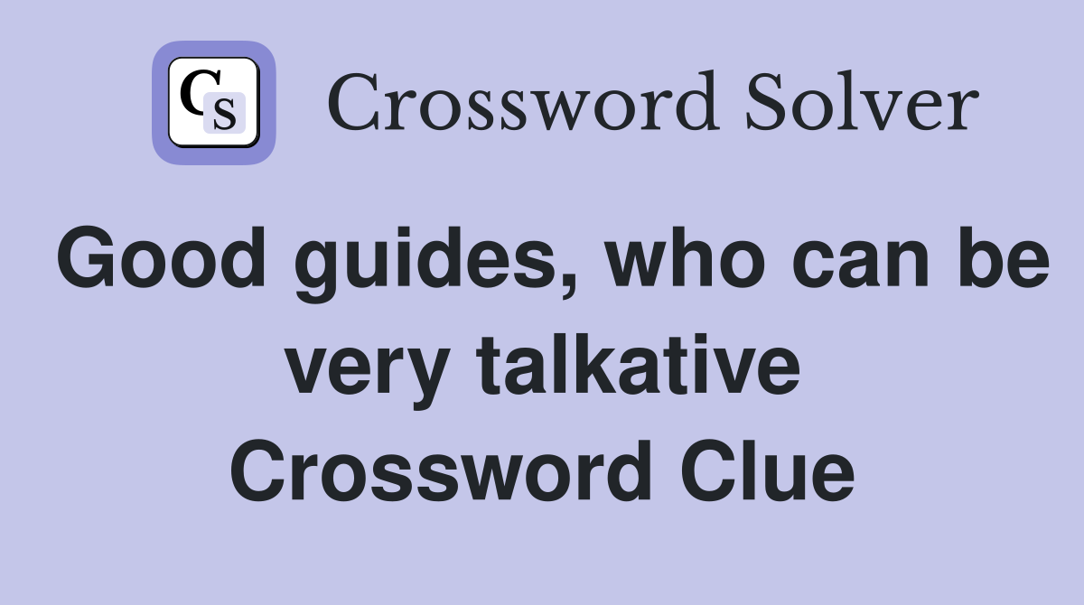 Good guides, who can be very talkative Crossword Clue