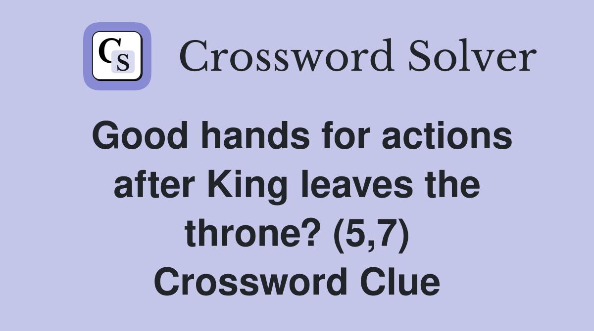Good hands for actions after King leaves the throne? (5,7) Crossword Clue