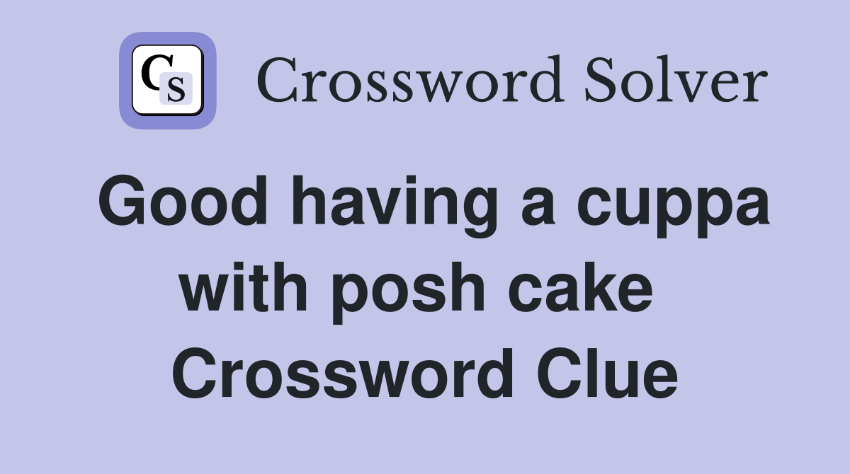 Good having a cuppa with posh cake  Crossword Clue
