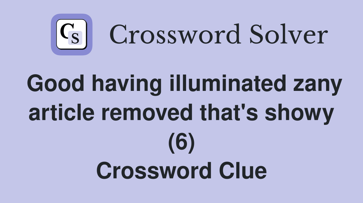 Good having illuminated zany article removed that's showy (6) Crossword Clue