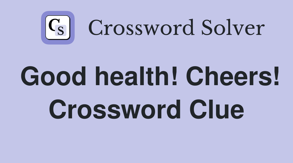 Good health! Cheers! Crossword Clue