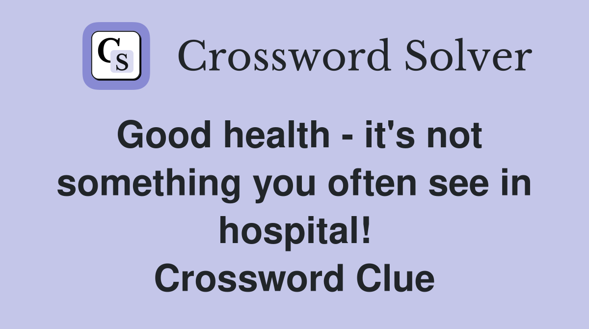 Good health - it's not something you often see in hospital! Crossword Clue
