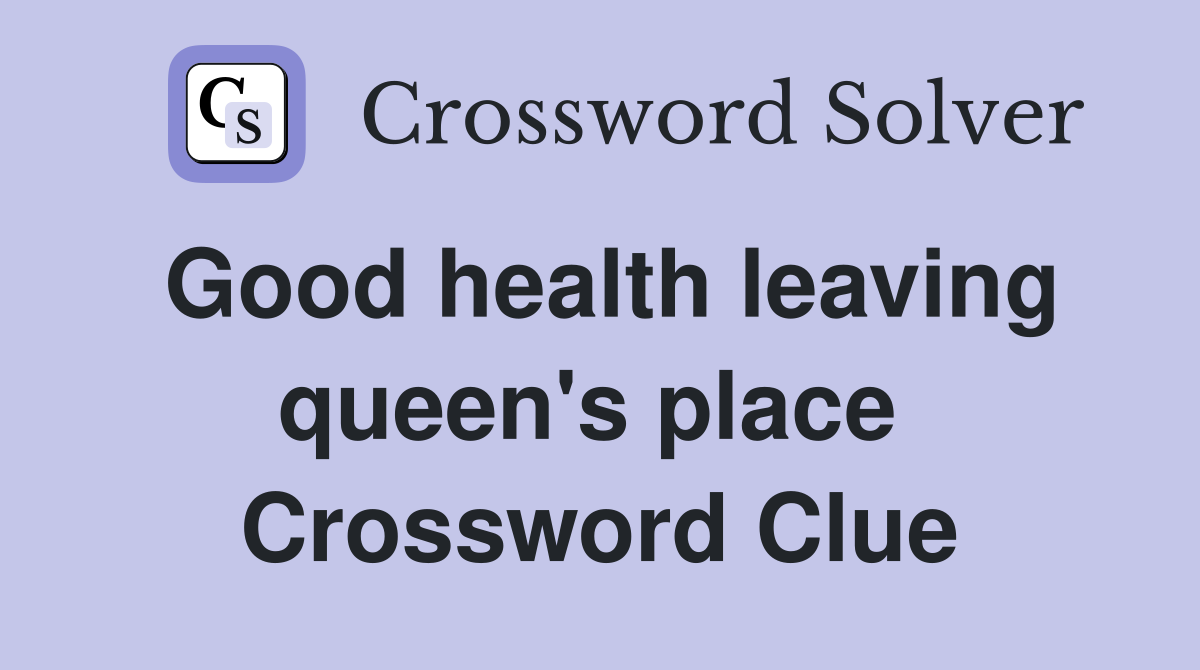 Good health leaving queen's place  Crossword Clue