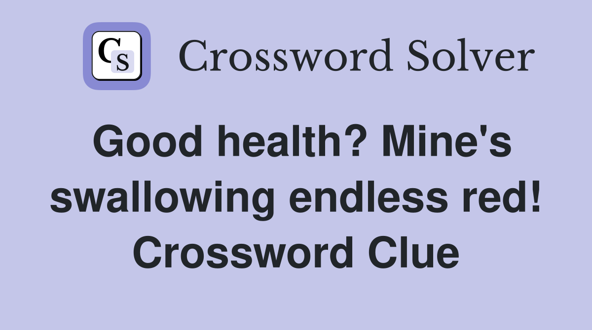 Good health? Mine's swallowing endless red! Crossword Clue