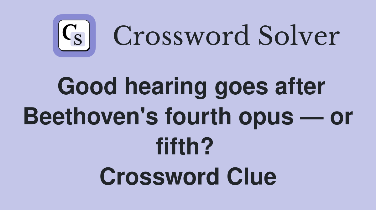 Good hearing goes after Beethoven's fourth opus — or fifth?  Crossword Clue