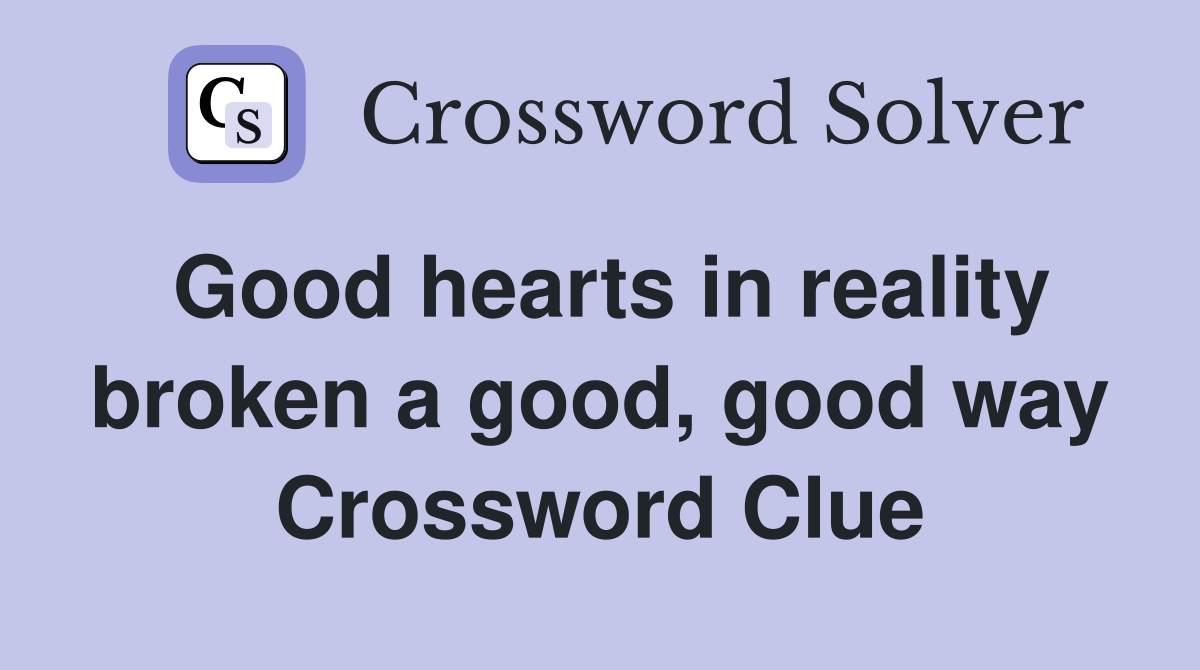 Good hearts in reality broken a good, good way Crossword Clue