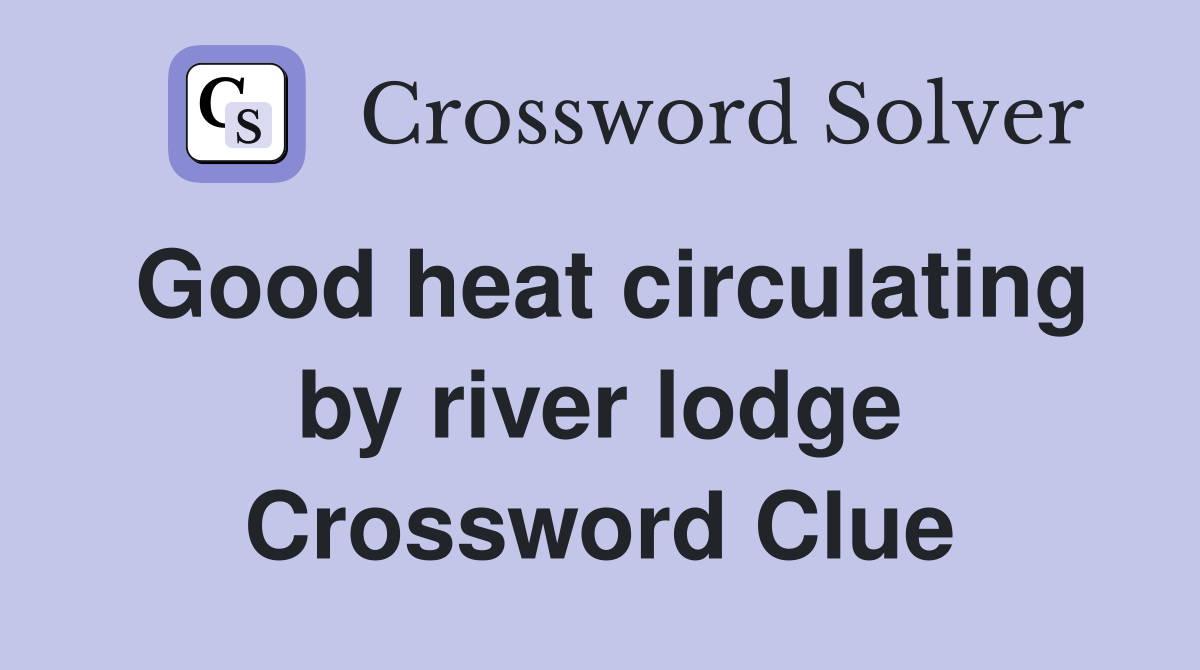 Good heat circulating by river lodge Crossword Clue