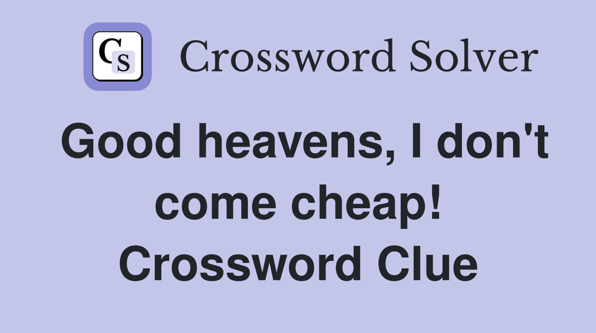 Good heavens, I don't come cheap! Crossword Clue