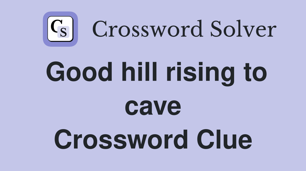 Good hill rising to cave Crossword Clue