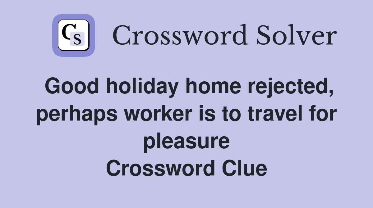 Good holiday home rejected, perhaps worker is to travel for pleasure Crossword Clue
