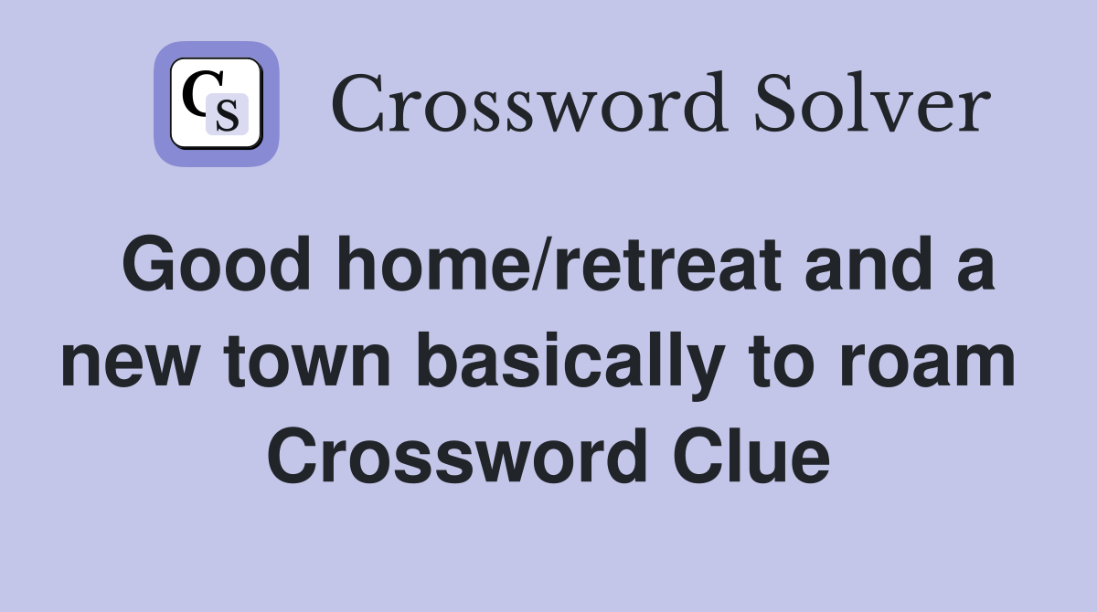 Good home/retreat and a new town basically to roam  Crossword Clue