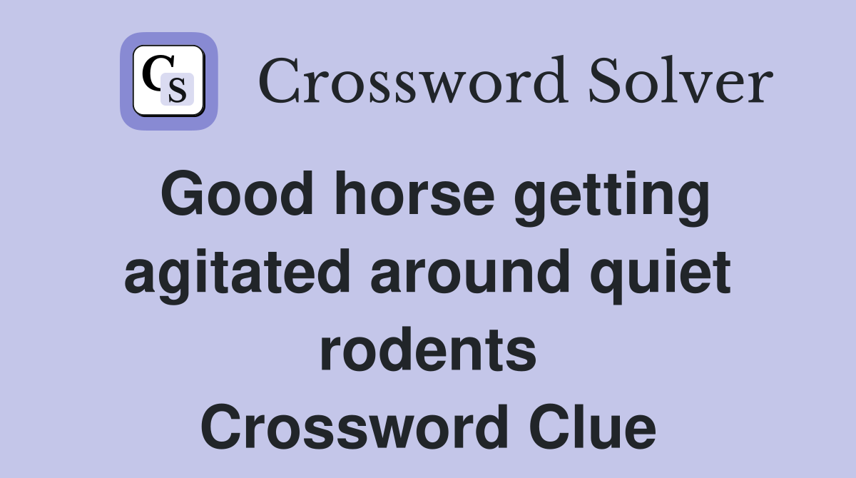 Good horse getting agitated around quiet rodents Crossword Clue