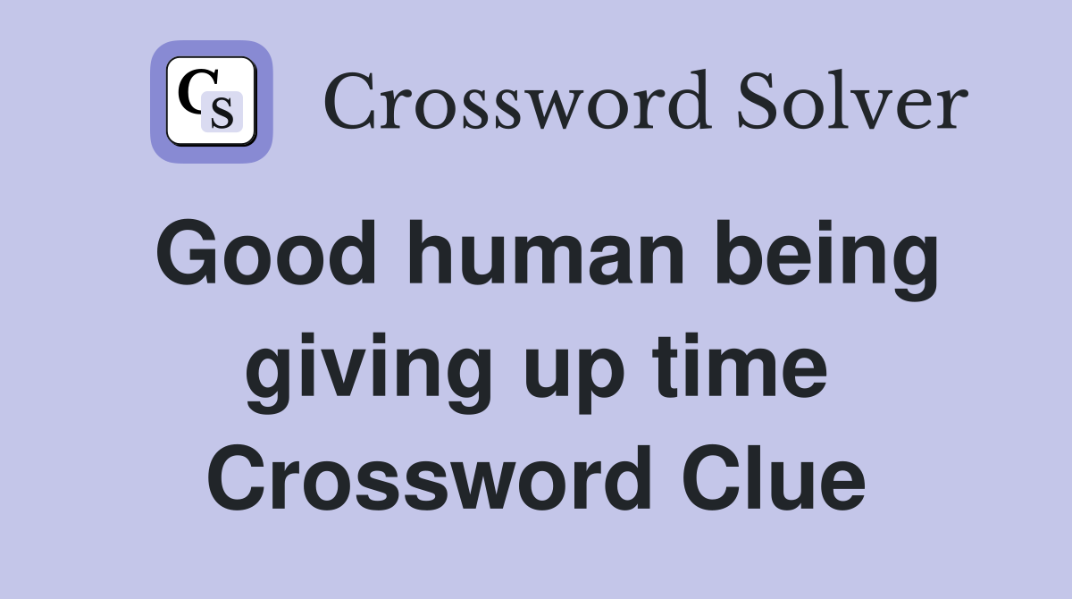 Good human being giving up time Crossword Clue