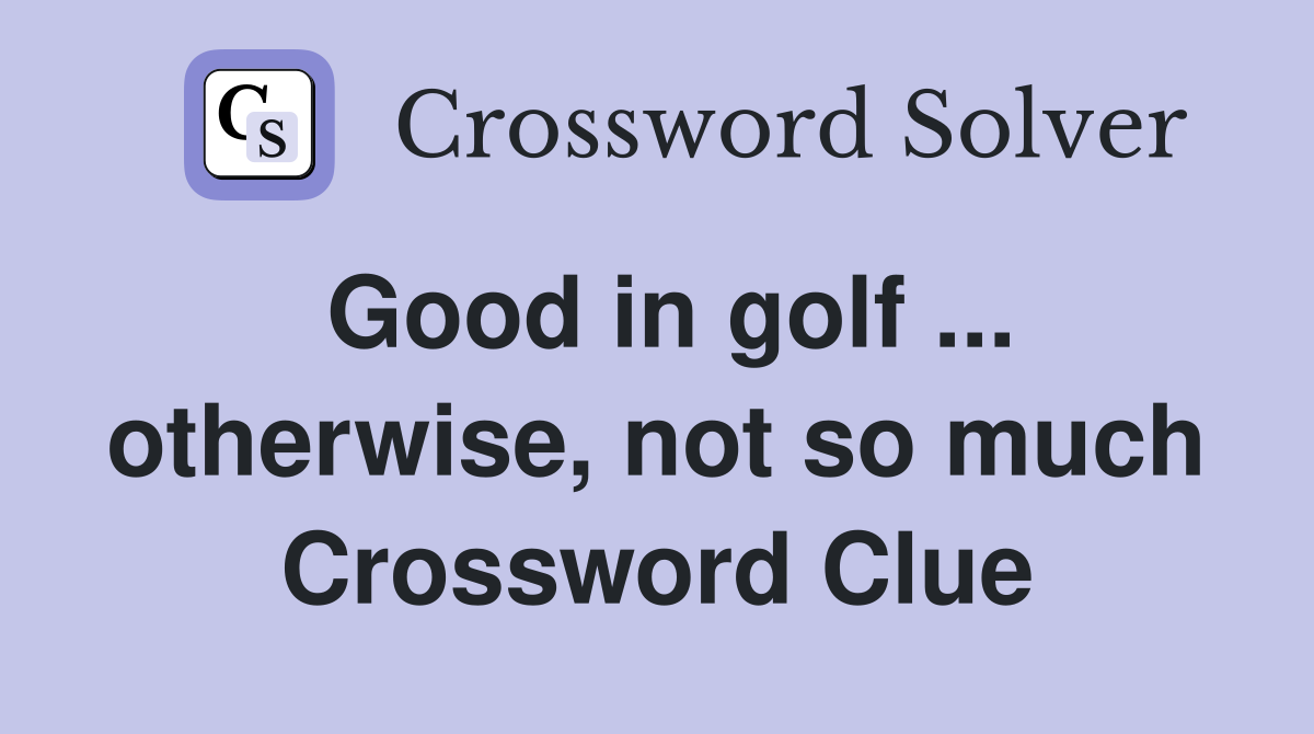 Good in golf ... otherwise, not so much Crossword Clue