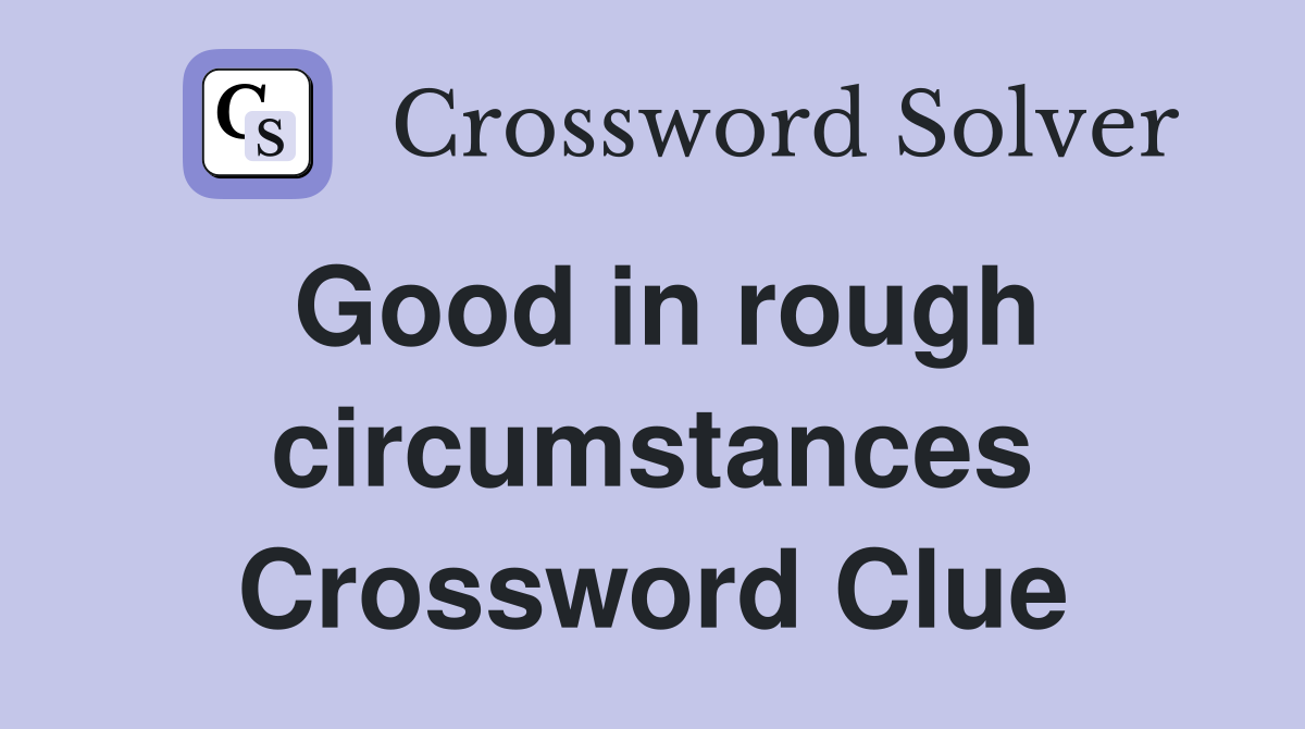 Good in rough circumstances Crossword Clue