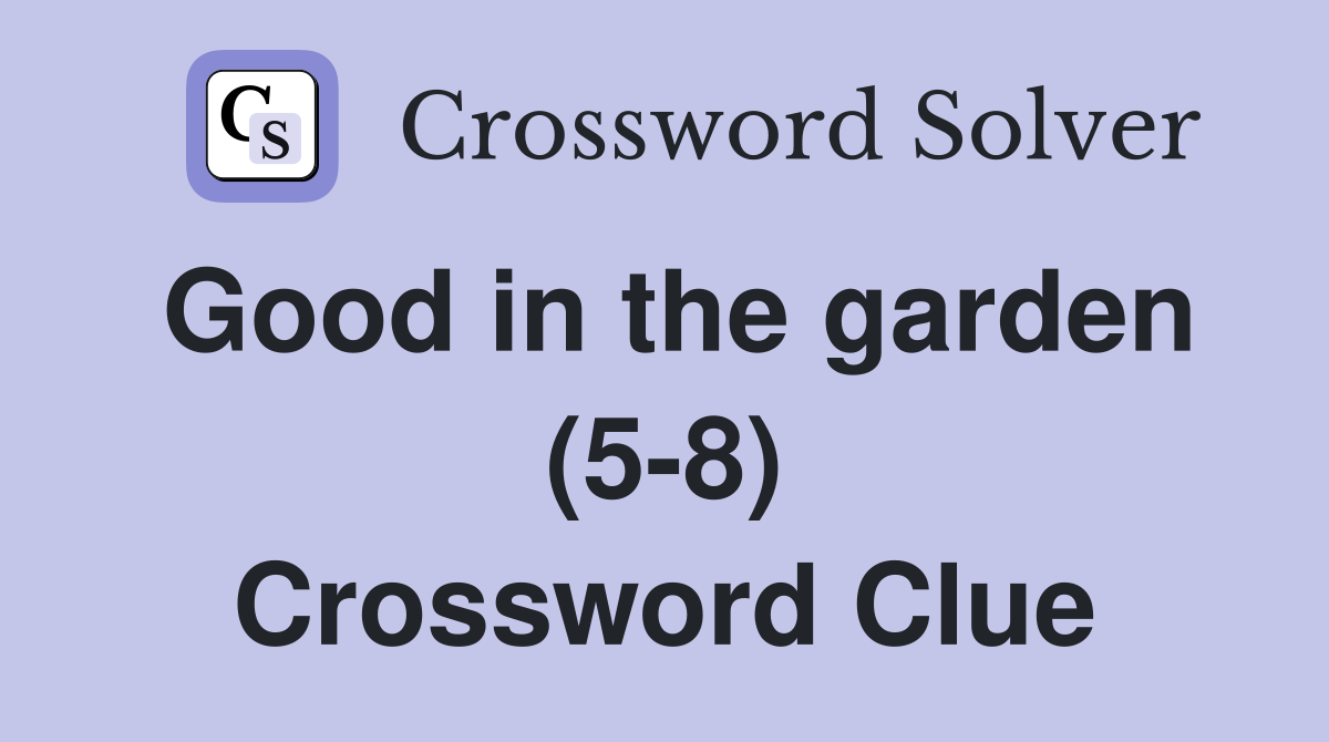 Good in the garden (5-8) Crossword Clue