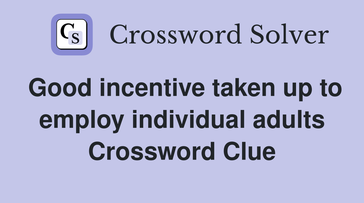 Good incentive taken up to employ individual adults Crossword Clue