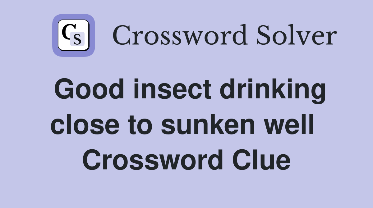 Good insect drinking close to sunken well  Crossword Clue
