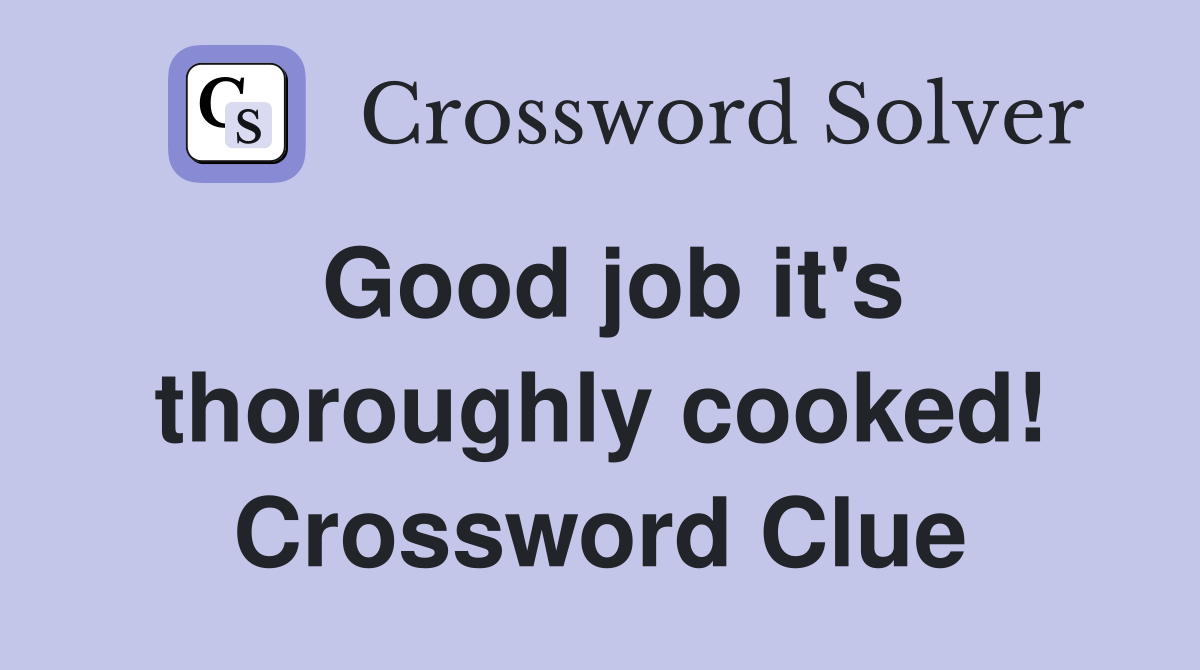 Good job it's thoroughly cooked! Crossword Clue
